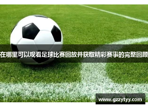 在哪里可以观看足球比赛回放并获取精彩赛事的完整回顾